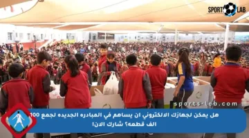 هل يمكن لجهازك الإلكتروني أن يساهم في المبادرة الجديدة لجمع 100 ألف قطعة؟ شارك الآن!